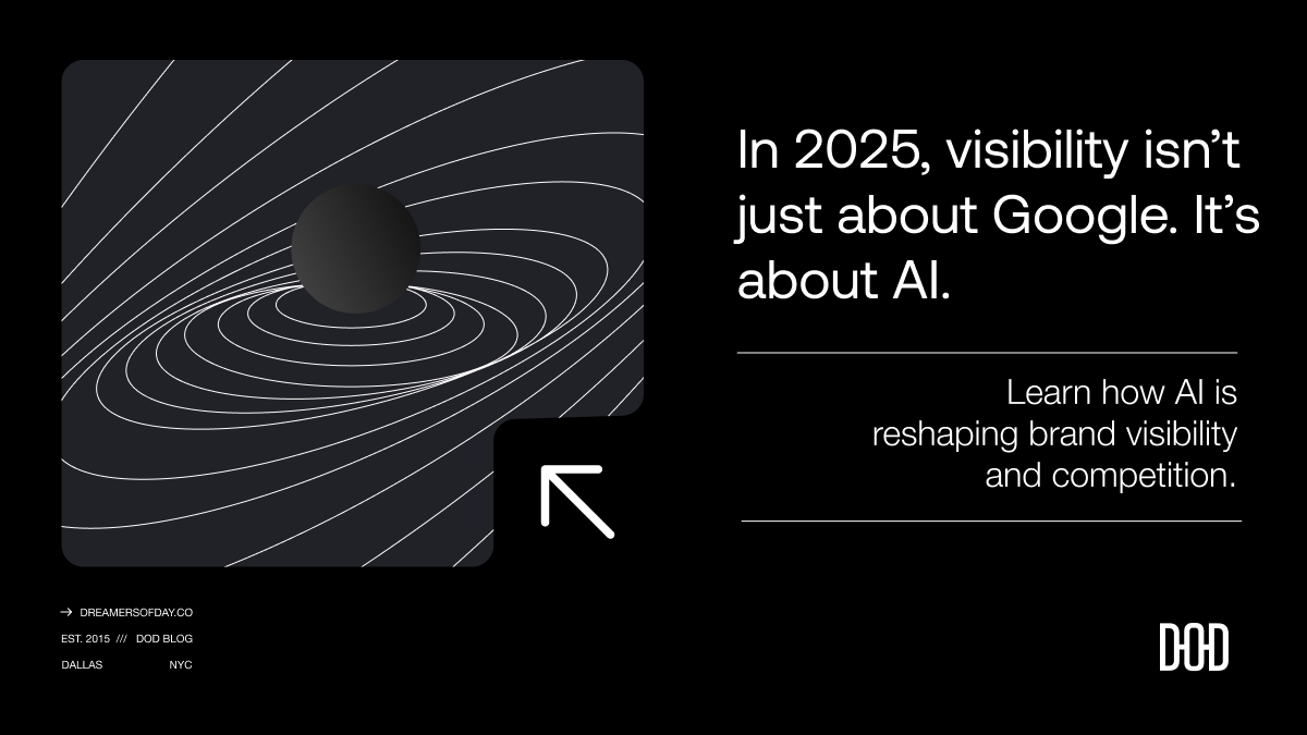 In 2025, visibility isn’t just about Google. It’s about AI. Learn how AI is reshaping brand visibility and competition. The image features a dark abstract design with white contour lines and a central black sphere, accompanied by a white arrow pointing left. The text includes a website link (dreamersofday.co), establishment year (2015), and locations (Dallas, NYC), with the DOD logo at the bottom right.